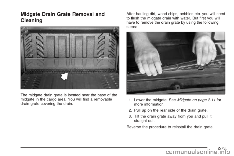 CHEVROLET AVALANCHE 2005 1.G Owners Manual Midgate Drain Grate Removal and
Cleaning
The midgate drain grate is located near the base of the
midgate in the cargo area. You will �nd a removable
drain grate covering the drain.After hauling dirt, 