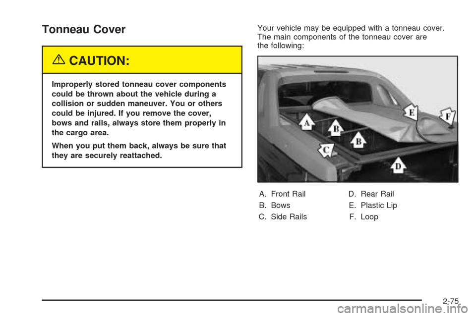 CHEVROLET AVALANCHE 2005 1.G Owners Manual Tonneau Cover
{CAUTION:
Improperly stored tonneau cover components
could be thrown about the vehicle during a
collision or sudden maneuver. You or others
could be injured. If you remove the cover,
bow