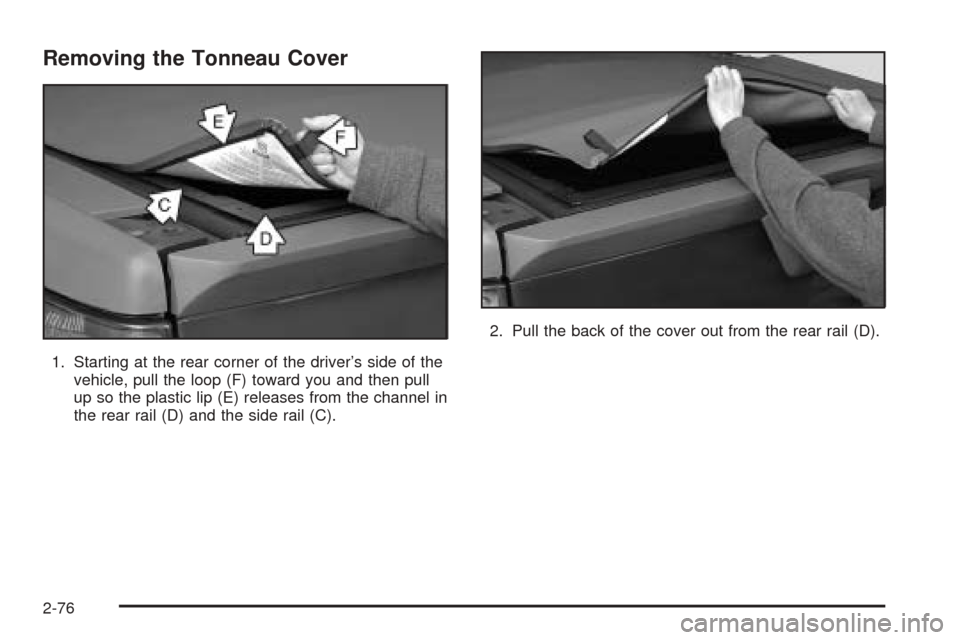 CHEVROLET AVALANCHE 2005 1.G Owners Manual Removing the Tonneau Cover
1. Starting at the rear corner of the driver’s side of the
vehicle, pull the loop (F) toward you and then pull
up so the plastic lip (E) releases from the channel in
the r