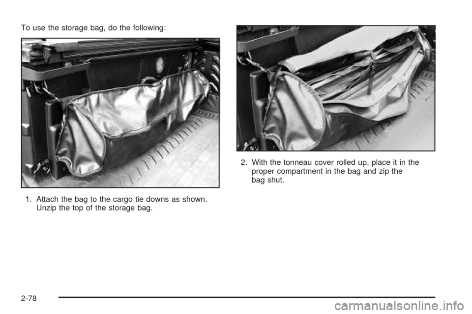 CHEVROLET AVALANCHE 2005 1.G Owners Manual To use the storage bag, do the following:
1. Attach the bag to the cargo tie downs as shown.
Unzip the top of the storage bag.2. With the tonneau cover rolled up, place it in the
proper compartment in