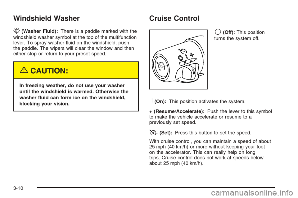 CHEVROLET AVALANCHE 2005 1.G Owners Manual Windshield Washer
L(Washer Fluid):There is a paddle marked with the
windshield washer symbol at the top of the multifunction
lever. To spray washer �uid on the windshield, push
the paddle. The wipers 