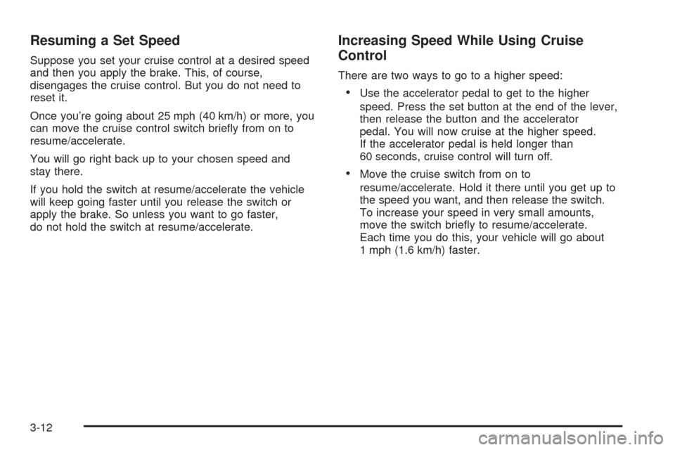CHEVROLET AVALANCHE 2005 1.G Owners Manual Resuming a Set Speed
Suppose you set your cruise control at a desired speed
and then you apply the brake. This, of course,
disengages the cruise control. But you do not need to
reset it.
Once you’re