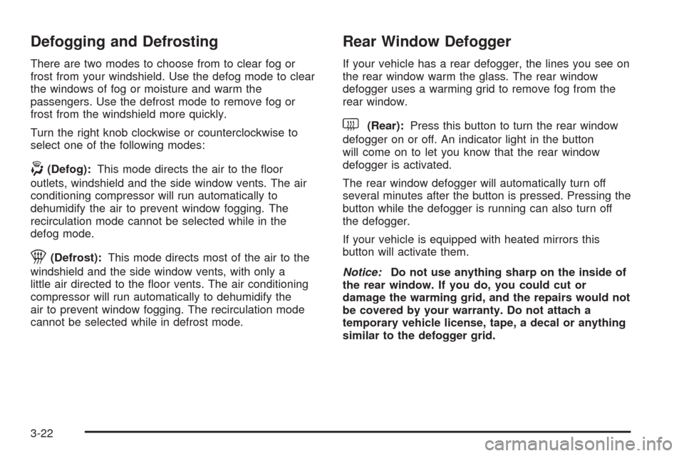 CHEVROLET AVALANCHE 2005 1.G Owners Manual Defogging and Defrosting
There are two modes to choose from to clear fog or
frost from your windshield. Use the defog mode to clear
the windows of fog or moisture and warm the
passengers. Use the defr CHEVROLET AVALANCHE 2005 1.G Owners Manual Defogging and Defrosting
There are two modes to choose from to clear fog or
frost from your windshield. Use the defog mode to clear
the windows of fog or moisture and warm the
passengers. Use the defr