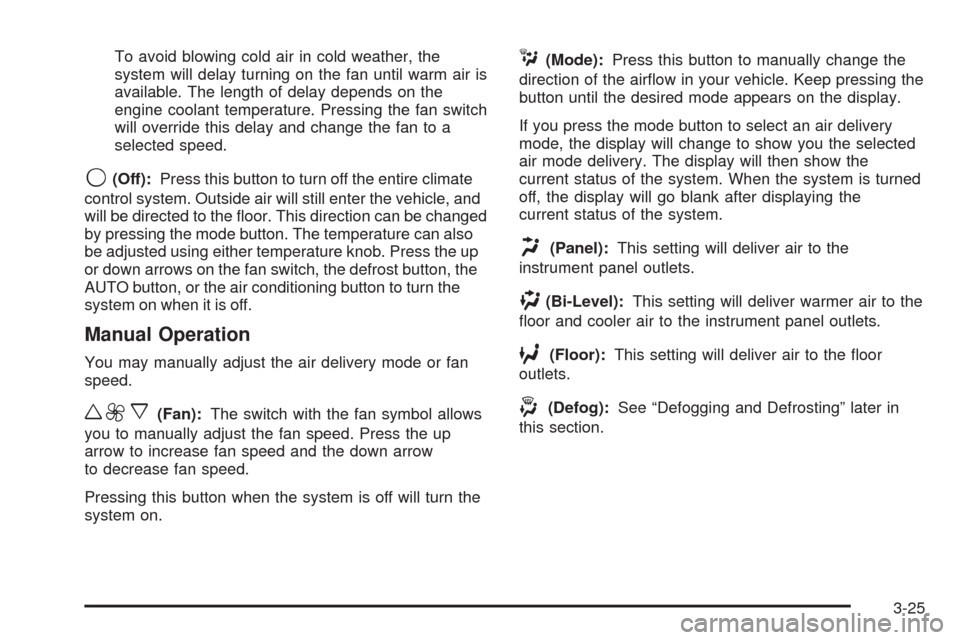CHEVROLET AVALANCHE 2005 1.G Owners Manual To avoid blowing cold air in cold weather, the
system will delay turning on the fan until warm air is
available. The length of delay depends on the
engine coolant temperature. Pressing the fan switch
CHEVROLET AVALANCHE 2005 1.G Owners Manual To avoid blowing cold air in cold weather, the
system will delay turning on the fan until warm air is
available. The length of delay depends on the
engine coolant temperature. Pressing the fan switch