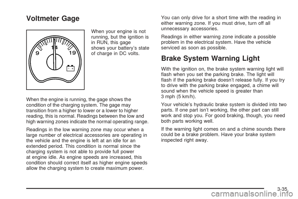 CHEVROLET AVALANCHE 2005 1.G Owners Manual Voltmeter Gage
When your engine is not
running, but the ignition is
in RUN, this gage
shows your battery’s state
of charge in DC volts.
When the engine is running, the gage shows the
condition of th
