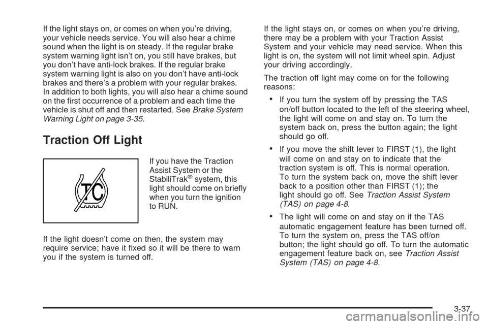 CHEVROLET AVALANCHE 2005 1.G Owners Manual If the light stays on, or comes on when you’re driving,
your vehicle needs service. You will also hear a chime
sound when the light is on steady. If the regular brake
system warning light isn’t on