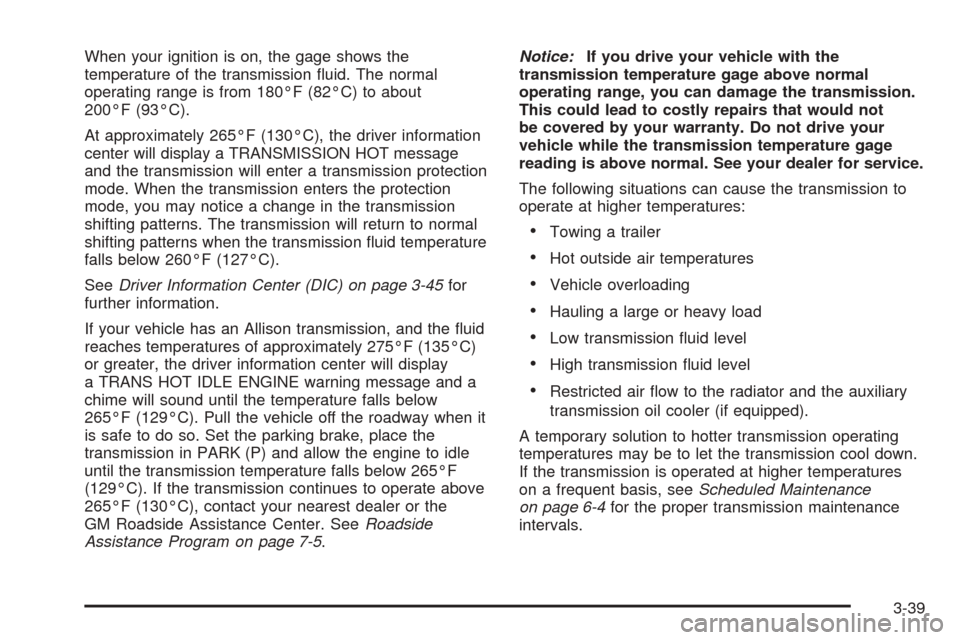 CHEVROLET AVALANCHE 2005 1.G Owners Manual When your ignition is on, the gage shows the
temperature of the transmission �uid. The normal
operating range is from 180°F (82°C) to about
200°F (93°C).
At approximately 265°F (130°C), the driv