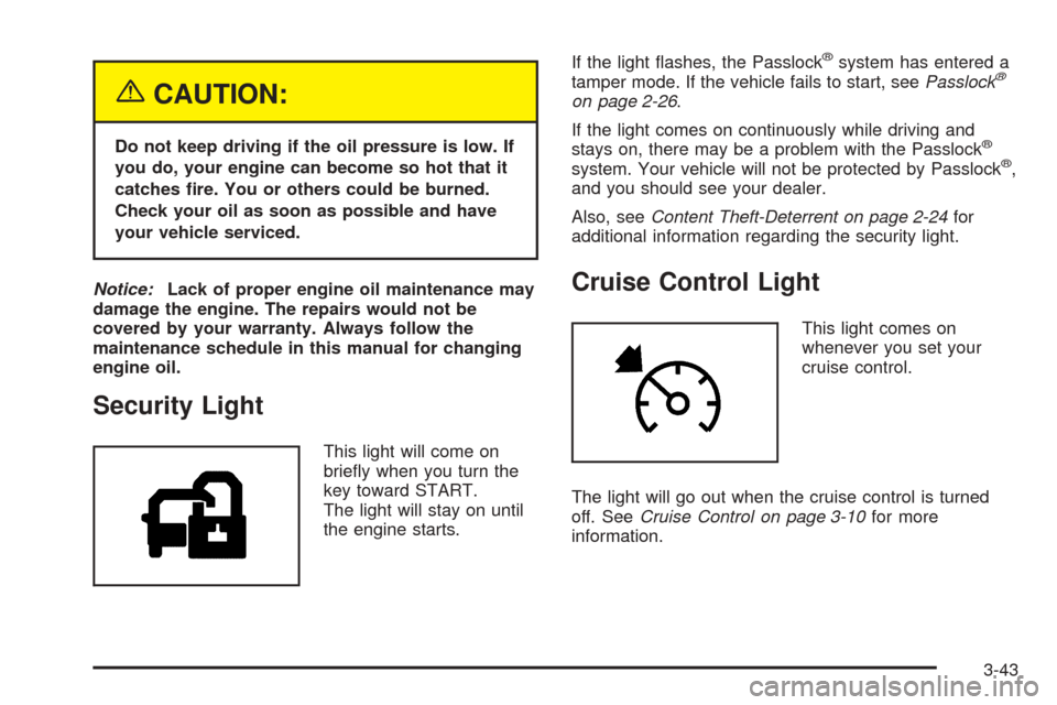 CHEVROLET AVALANCHE 2005 1.G Owners Manual {CAUTION:
Do not keep driving if the oil pressure is low. If
you do, your engine can become so hot that it
catches �re. You or others could be burned.
Check your oil as soon as possible and have
your 