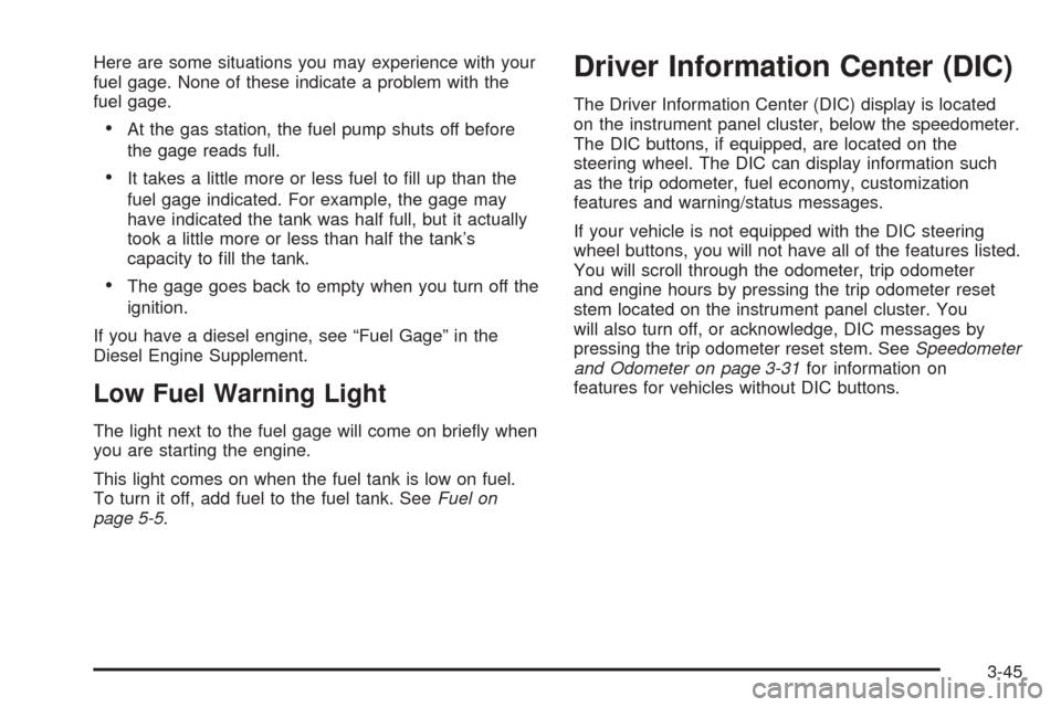 CHEVROLET AVALANCHE 2005 1.G Owners Manual Here are some situations you may experience with your
fuel gage. None of these indicate a problem with the
fuel gage.
At the gas station, the fuel pump shuts off before
the gage reads full.
It takes