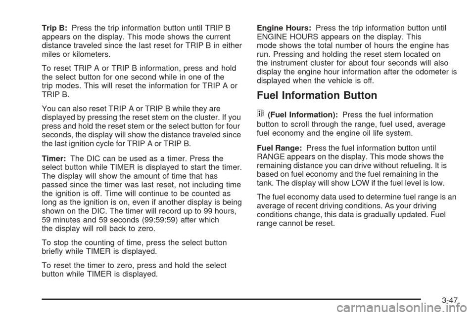 CHEVROLET AVALANCHE 2005 1.G Owners Manual Trip B:Press the trip information button until TRIP B
appears on the display. This mode shows the current
distance traveled since the last reset for TRIP B in either
miles or kilometers.
To reset TRIP