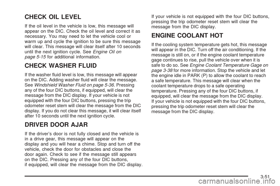 CHEVROLET AVALANCHE 2005 1.G Owners Manual CHECK OIL LEVEL
If the oil level in the vehicle is low, this message will
appear on the DIC. Check the oil level and correct it as
necessary. You may need to let the vehicle cool or
warm up and cycle 