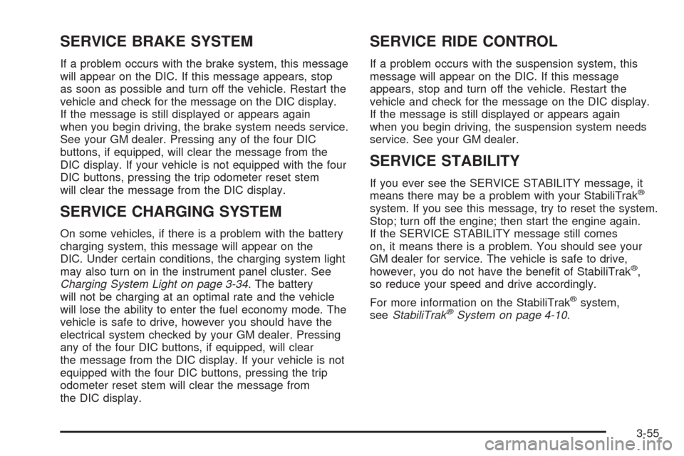 CHEVROLET AVALANCHE 2005 1.G Owners Manual SERVICE BRAKE SYSTEM
If a problem occurs with the brake system, this message
will appear on the DIC. If this message appears, stop
as soon as possible and turn off the vehicle. Restart the
vehicle and