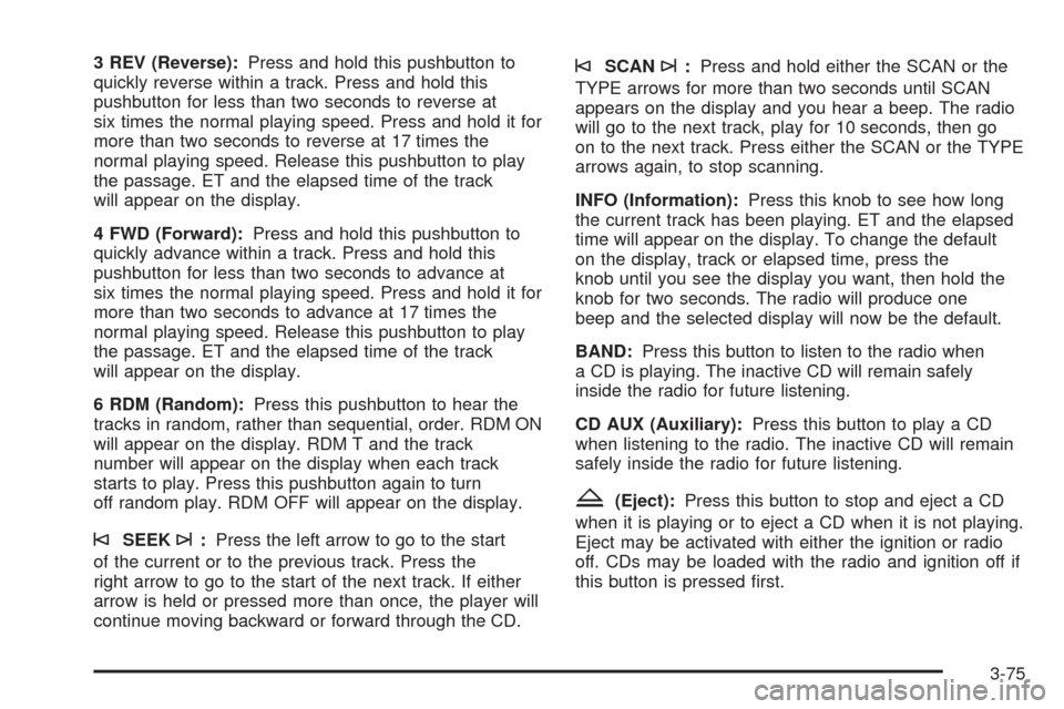 CHEVROLET AVALANCHE 2005 1.G Owners Manual 3 REV (Reverse):Press and hold this pushbutton to
quickly reverse within a track. Press and hold this
pushbutton for less than two seconds to reverse at
six times the normal playing speed. Press and h