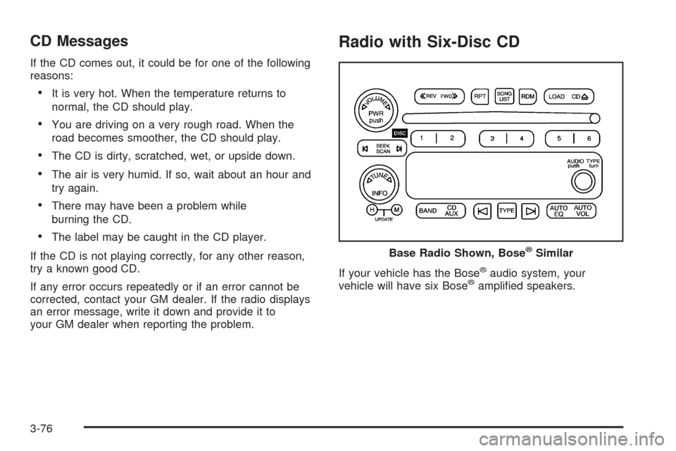 CHEVROLET AVALANCHE 2005 1.G Owners Manual CD Messages
If the CD comes out, it could be for one of the following
reasons:
It is very hot. When the temperature returns to
normal, the CD should play.
You are driving on a very rough road. When CHEVROLET AVALANCHE 2005 1.G Owners Manual CD Messages
If the CD comes out, it could be for one of the following
reasons:
It is very hot. When the temperature returns to
normal, the CD should play.
You are driving on a very rough road. When