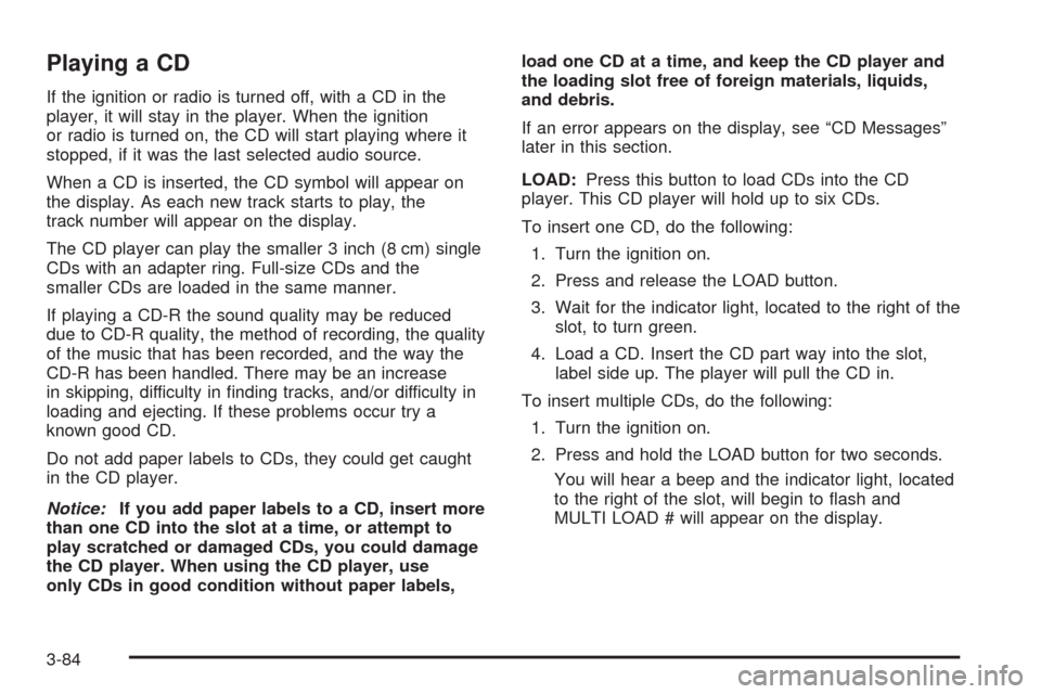 CHEVROLET AVALANCHE 2005 1.G Owners Manual Playing a CD
If the ignition or radio is turned off, with a CD in the
player, it will stay in the player. When the ignition
or radio is turned on, the CD will start playing where it
stopped, if it was CHEVROLET AVALANCHE 2005 1.G Owners Manual Playing a CD
If the ignition or radio is turned off, with a CD in the
player, it will stay in the player. When the ignition
or radio is turned on, the CD will start playing where it
stopped, if it was
