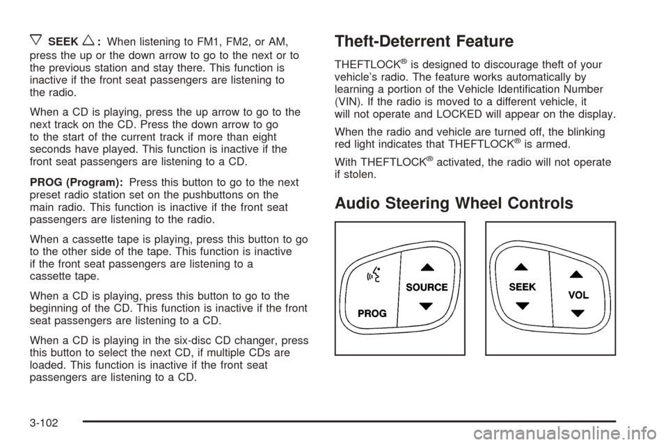 CHEVROLET AVALANCHE 2005 1.G Owners Manual xSEEKw:When listening to FM1, FM2, or AM,
press the up or the down arrow to go to the next or to
the previous station and stay there. This function is
inactive if the front seat passengers are listeni CHEVROLET AVALANCHE 2005 1.G Owners Manual xSEEKw:When listening to FM1, FM2, or AM,
press the up or the down arrow to go to the next or to
the previous station and stay there. This function is
inactive if the front seat passengers are listeni