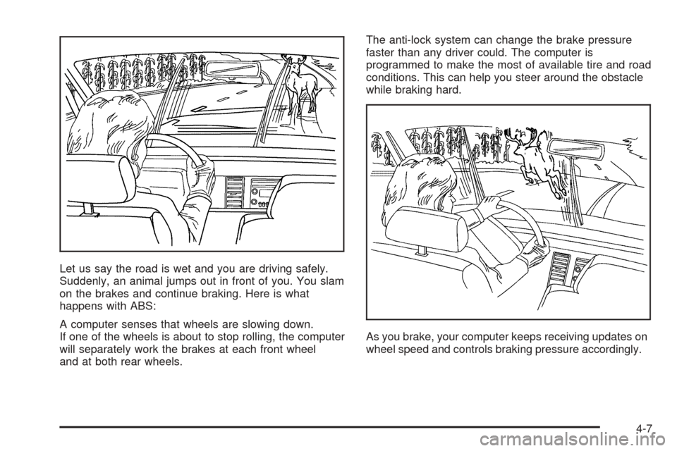 CHEVROLET AVALANCHE 2005 1.G Owners Manual Let us say the road is wet and you are driving safely.
Suddenly, an animal jumps out in front of you. You slam
on the brakes and continue braking. Here is what
happens with ABS:
A computer senses that