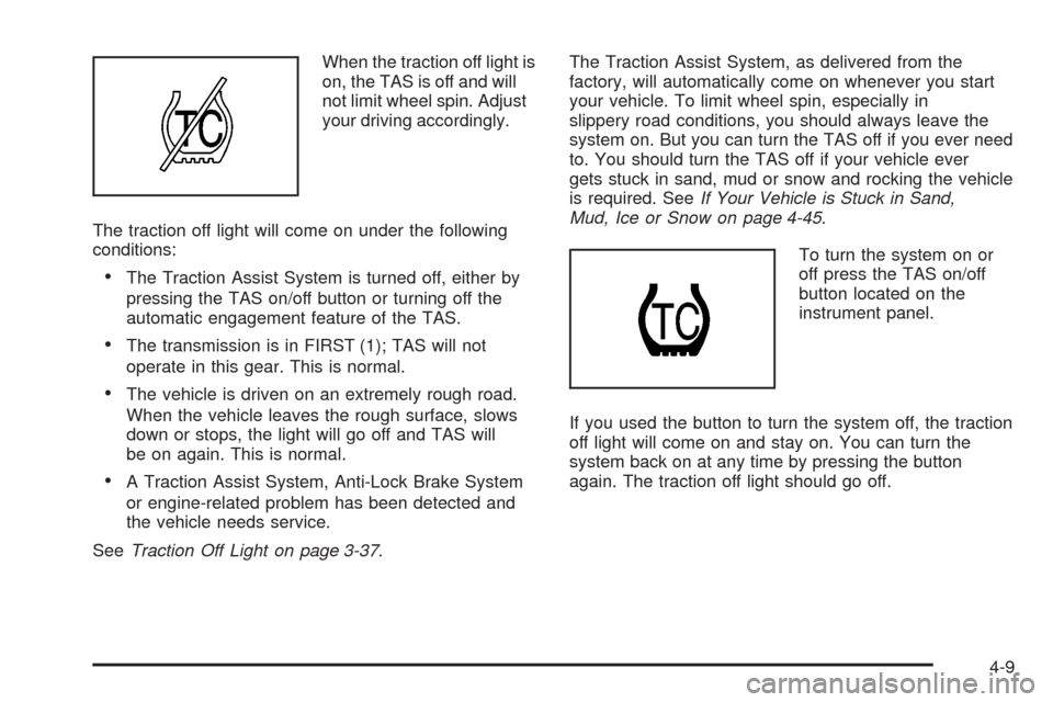 CHEVROLET AVALANCHE 2005 1.G Owners Manual When the traction off light is
on, the TAS is off and will
not limit wheel spin. Adjust
your driving accordingly.
The traction off light will come on under the following
conditions:
The Traction Assi