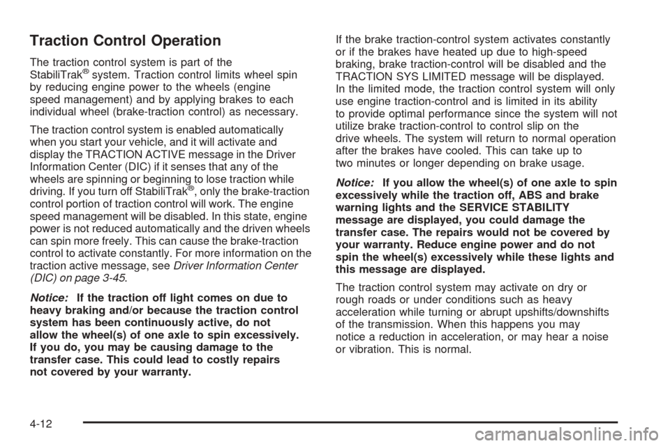 CHEVROLET AVALANCHE 2005 1.G Owners Manual Traction Control Operation
The traction control system is part of the
StabiliTrak®system. Traction control limits wheel spin
by reducing engine power to the wheels (engine
speed management) and by ap