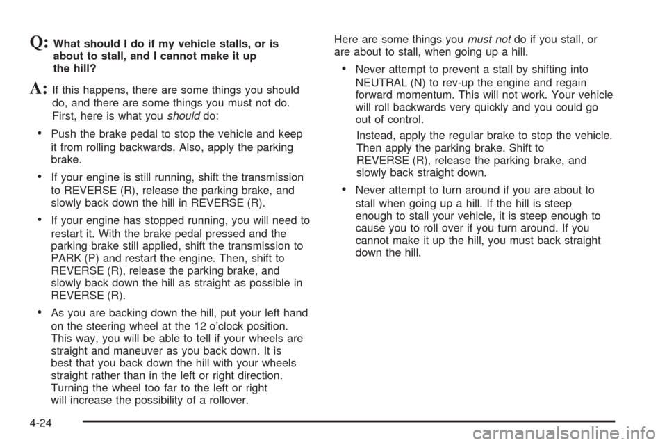 CHEVROLET AVALANCHE 2005 1.G Owners Manual Q:What should I do if my vehicle stalls, or is
about to stall, and I cannot make it up
the hill?
A:If this happens, there are some things you should
do, and there are some things you must not do.
Firs
