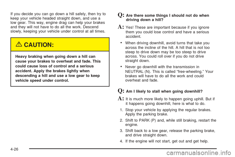 CHEVROLET AVALANCHE 2005 1.G Owners Manual If you decide you can go down a hill safely, then try to
keep your vehicle headed straight down, and use a
low gear. This way, engine drag can help your brakes
and they will not have to do all the wor