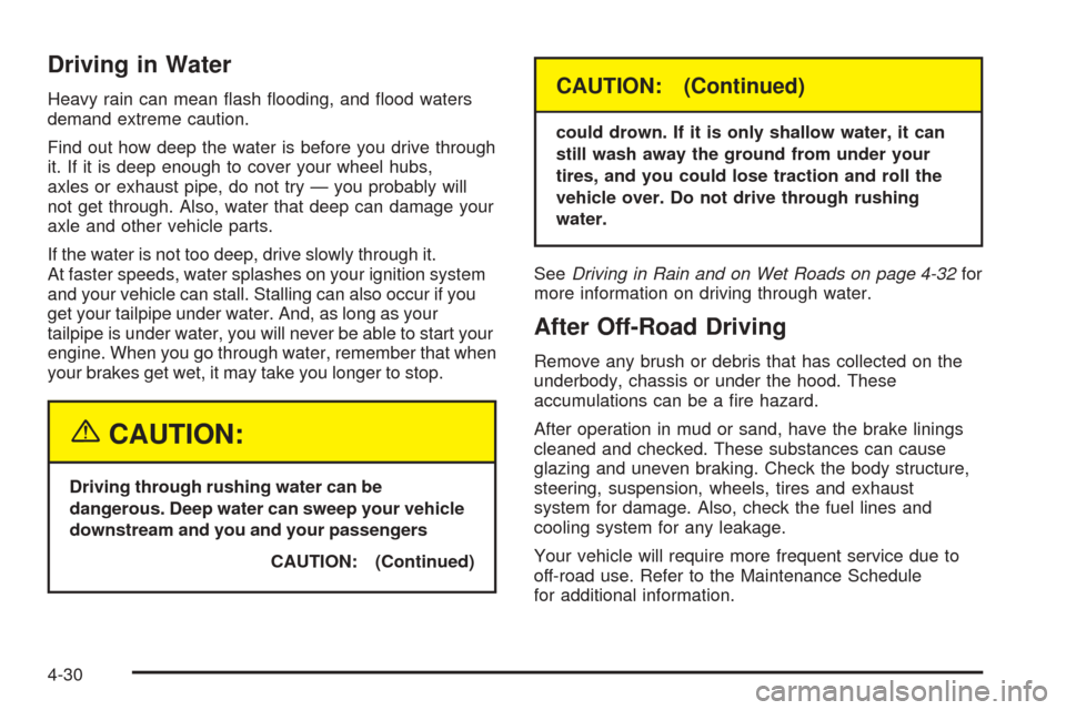 CHEVROLET AVALANCHE 2005 1.G Owners Manual Driving in Water
Heavy rain can mean �ash �ooding, and �ood waters
demand extreme caution.
Find out how deep the water is before you drive through
it. If it is deep enough to cover your wheel hubs,
ax