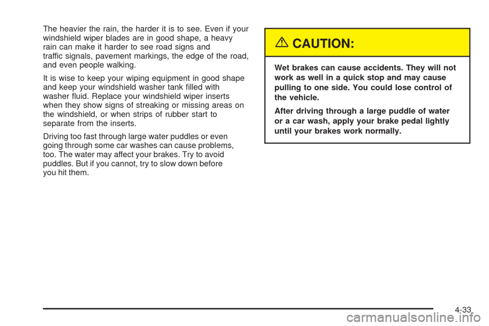 CHEVROLET AVALANCHE 2005 1.G User Guide The heavier the rain, the harder it is to see. Even if your
windshield wiper blades are in good shape, a heavy
rain can make it harder to see road signs and
traffic signals, pavement markings, the edg