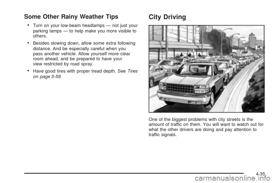 CHEVROLET AVALANCHE 2005 1.G Owners Manual Some Other Rainy Weather Tips
Turn on your low-beam headlamps — not just your
parking lamps — to help make you more visible to
others.
Besides slowing down, allow some extra following
distance. CHEVROLET AVALANCHE 2005 1.G Owners Manual Some Other Rainy Weather Tips
Turn on your low-beam headlamps — not just your
parking lamps — to help make you more visible to
others.
Besides slowing down, allow some extra following
distance.