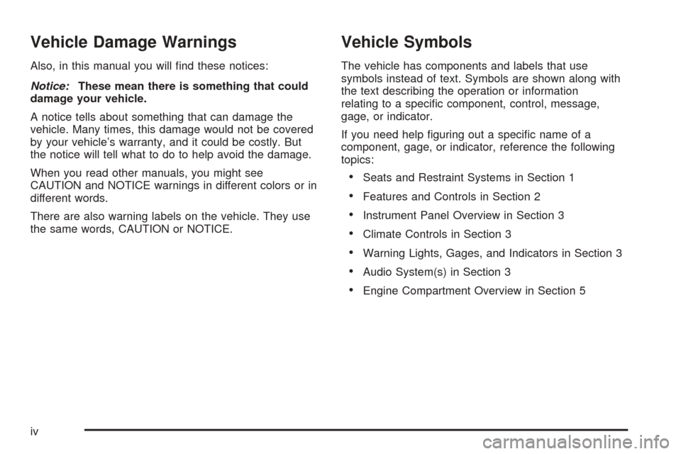 CHEVROLET AVALANCHE 2005 1.G Owners Manual Vehicle Damage Warnings
Also, in this manual you will �nd these notices:
Notice:These mean there is something that could
damage your vehicle.
A notice tells about something that can damage the
vehicle