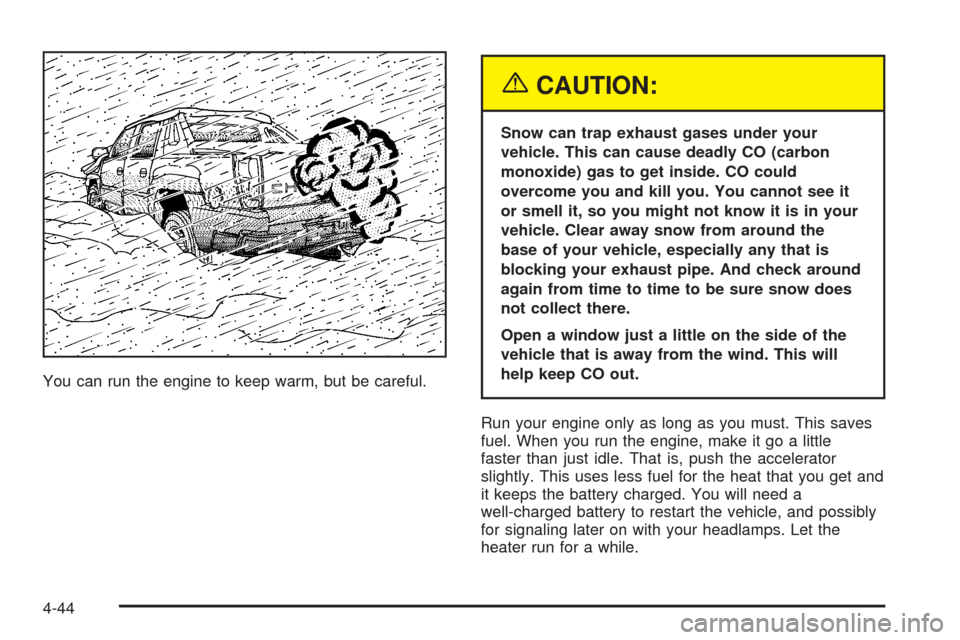 CHEVROLET AVALANCHE 2005 1.G Owners Manual You can run the engine to keep warm, but be careful.
{CAUTION:
Snow can trap exhaust gases under your
vehicle. This can cause deadly CO (carbon
monoxide) gas to get inside. CO could
overcome you and k