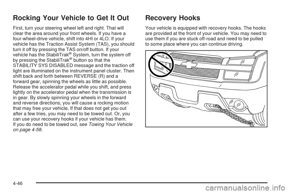 CHEVROLET AVALANCHE 2005 1.G Owners Manual Rocking Your Vehicle to Get It Out
First, turn your steering wheel left and right. That will
clear the area around your front wheels. If you have a
four-wheel-drive vehicle, shift into 4HI or 4LO. If 