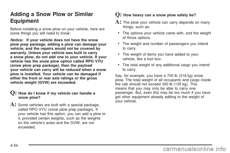 CHEVROLET AVALANCHE 2005 1.G Owners Manual Adding a Snow Plow or Similar
Equipment
Before installing a snow plow on your vehicle, here are
some things you will need to know:
Notice:If your vehicle does not have the snow
plow prep package, addi