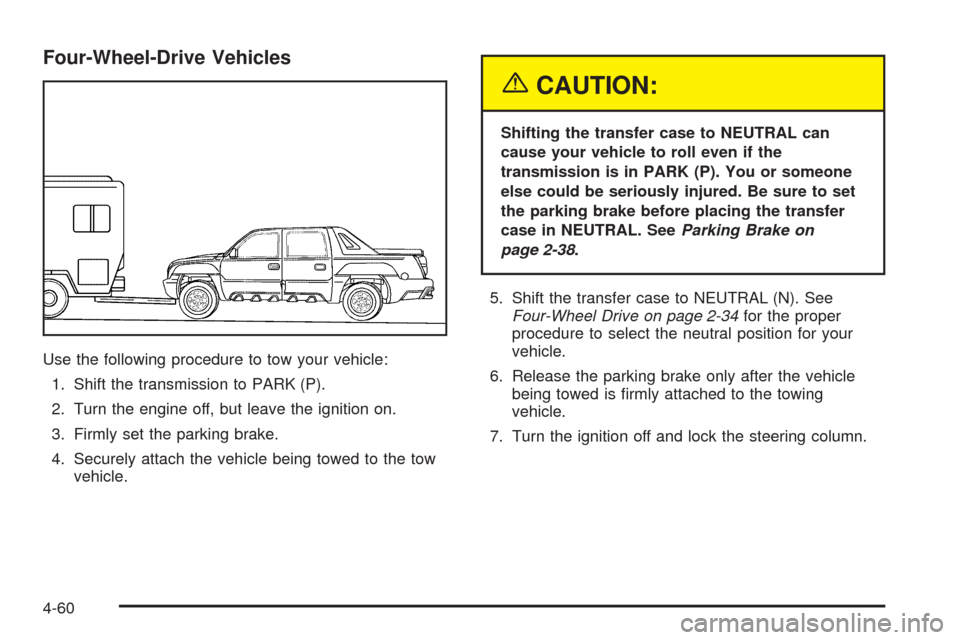 CHEVROLET AVALANCHE 2005 1.G Owners Manual Four-Wheel-Drive Vehicles
Use the following procedure to tow your vehicle:
1. Shift the transmission to PARK (P).
2. Turn the engine off, but leave the ignition on.
3. Firmly set the parking brake.
4.