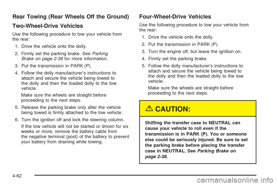 CHEVROLET AVALANCHE 2005 1.G Owners Manual Rear Towing (Rear Wheels Off the Ground)
Two-Wheel-Drive Vehicles
Use the following procedure to tow your vehicle from
the rear:
1. Drive the vehicle onto the dolly.
2. Firmly set the parking brake. S CHEVROLET AVALANCHE 2005 1.G Owners Manual Rear Towing (Rear Wheels Off the Ground)
Two-Wheel-Drive Vehicles
Use the following procedure to tow your vehicle from
the rear:
1. Drive the vehicle onto the dolly.
2. Firmly set the parking brake. S