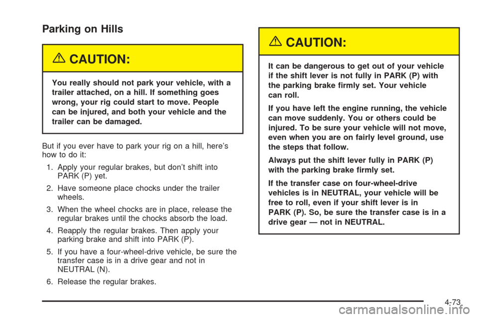CHEVROLET AVALANCHE 2005 1.G Owners Manual Parking on Hills
{CAUTION:
You really should not park your vehicle, with a
trailer attached, on a hill. If something goes
wrong, your rig could start to move. People
can be injured, and both your vehi CHEVROLET AVALANCHE 2005 1.G Owners Manual Parking on Hills
{CAUTION:
You really should not park your vehicle, with a
trailer attached, on a hill. If something goes
wrong, your rig could start to move. People
can be injured, and both your vehi