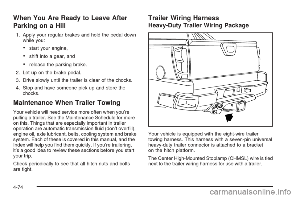 CHEVROLET AVALANCHE 2005 1.G Owners Manual When You Are Ready to Leave After
Parking on a Hill
1. Apply your regular brakes and hold the pedal down
while you:
start your engine,
shift into a gear, and
release the parking brake.
2. Let up on
