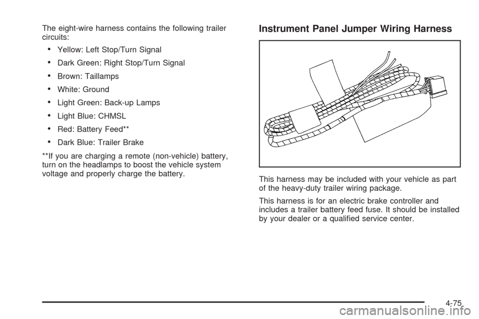 CHEVROLET AVALANCHE 2005 1.G Owners Manual The eight-wire harness contains the following trailer
circuits:
Yellow: Left Stop/Turn Signal
Dark Green: Right Stop/Turn Signal
Brown: Taillamps
White: Ground
Light Green: Back-up Lamps
Light B