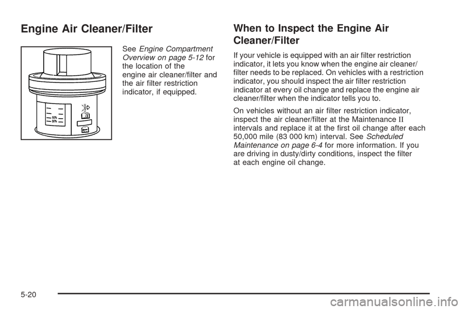 CHEVROLET AVALANCHE 2005 1.G Owners Manual Engine Air Cleaner/Filter
SeeEngine Compartment
Overview on page 5-12for
the location of the
engine air cleaner/�lter and
the air �lter restriction
indicator, if equipped.
When to Inspect the Engine A