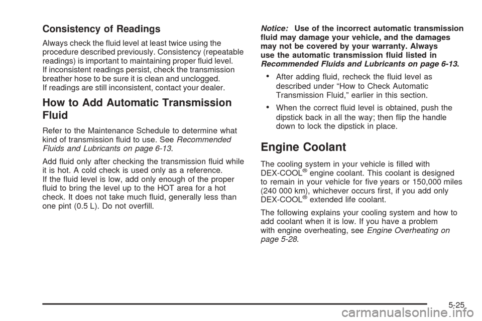 CHEVROLET AVALANCHE 2005 1.G User Guide Consistency of Readings
Always check the �uid level at least twice using the
procedure described previously. Consistency (repeatable
readings) is important to maintaining proper �uid level.
If inconsi