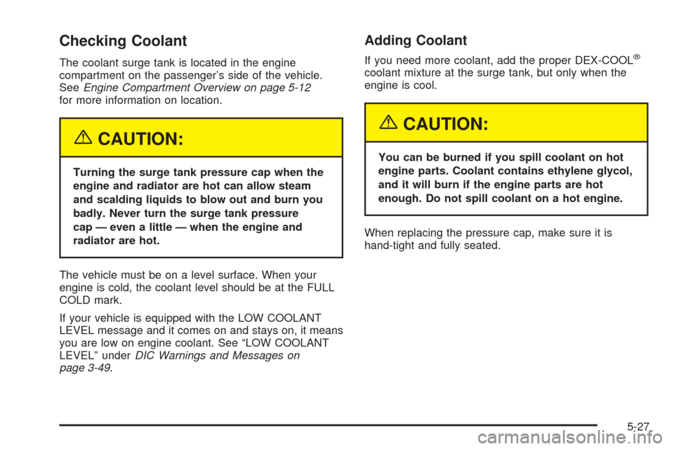 CHEVROLET AVALANCHE 2005 1.G Owners Manual Checking Coolant
The coolant surge tank is located in the engine
compartment on the passenger’s side of the vehicle.
SeeEngine Compartment Overview on page 5-12
for more information on location.
{CA