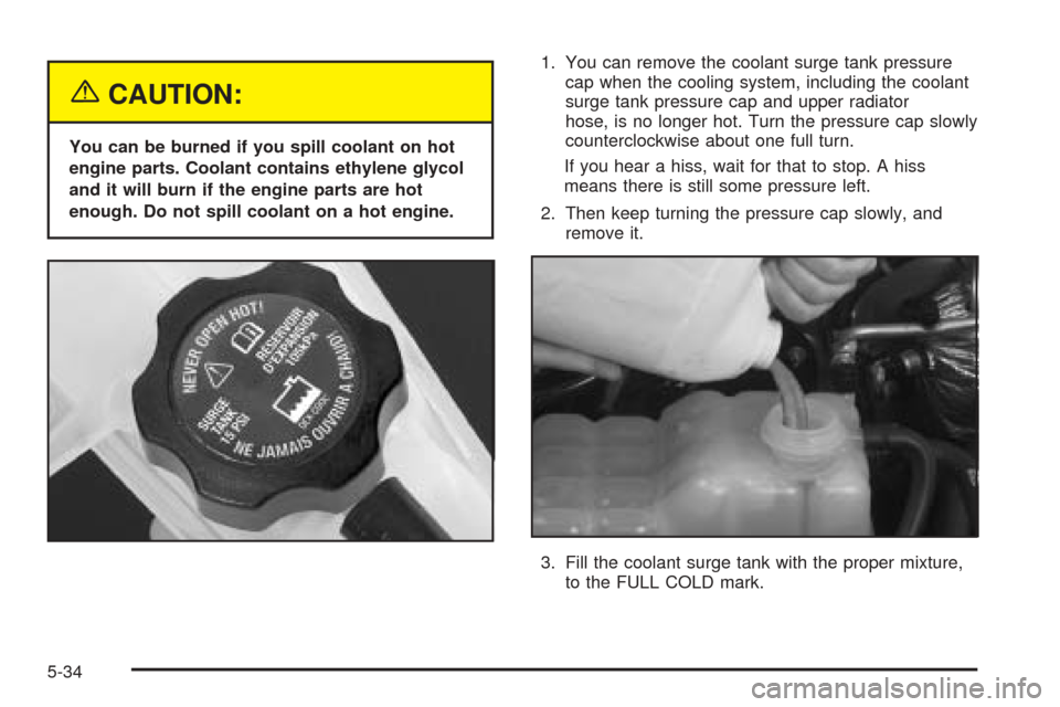 CHEVROLET AVALANCHE 2005 1.G Owners Manual {CAUTION:
You can be burned if you spill coolant on hot
engine parts. Coolant contains ethylene glycol
and it will burn if the engine parts are hot
enough. Do not spill coolant on a hot engine.1. You 