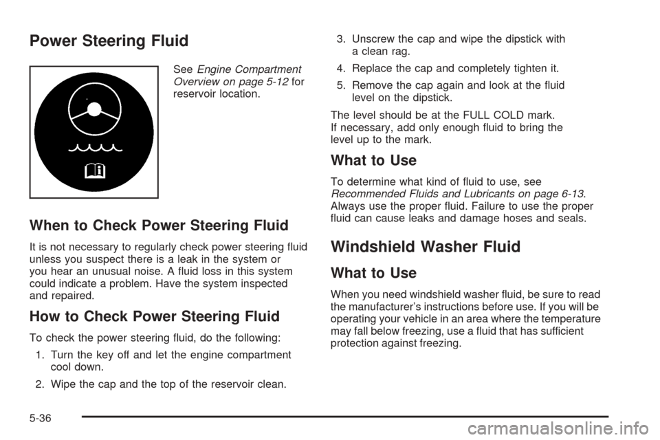 CHEVROLET AVALANCHE 2005 1.G Owners Manual Power Steering Fluid
SeeEngine Compartment
Overview on page 5-12for
reservoir location.
When to Check Power Steering Fluid
It is not necessary to regularly check power steering �uid
unless you suspect