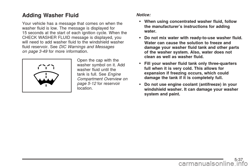 CHEVROLET AVALANCHE 2005 1.G Owners Manual Adding Washer Fluid
Your vehicle has a message that comes on when the
washer �uid is low. The message is displayed for
15 seconds at the start of each ignition cycle. When the
CHECK WASHER FLUID messa