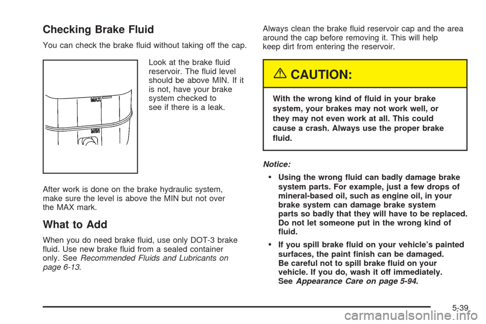 CHEVROLET AVALANCHE 2005 1.G Owners Manual Checking Brake Fluid
You can check the brake �uid without taking off the cap.
Look at the brake �uid
reservoir. The �uid level
should be above MIN. If it
is not, have your brake
system checked to
see 