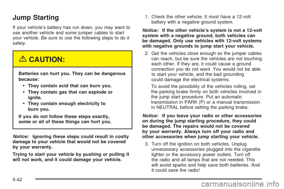 CHEVROLET AVALANCHE 2005 1.G Owners Manual Jump Starting
If your vehicle’s battery has run down, you may want to
use another vehicle and some jumper cables to start
your vehicle. Be sure to use the following steps to do it
safely.
{CAUTION:
