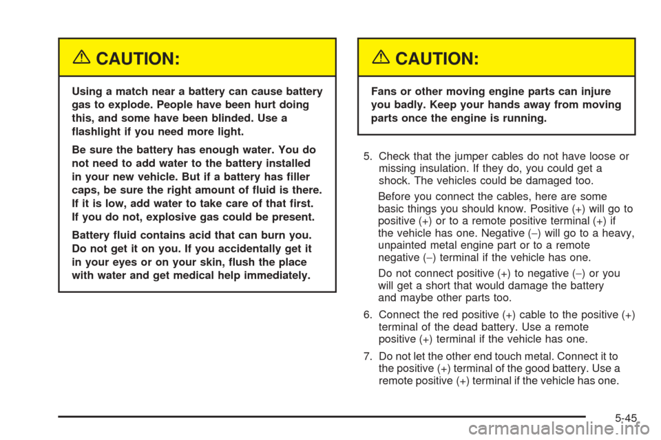 CHEVROLET AVALANCHE 2005 1.G Owners Manual {CAUTION:
Using a match near a battery can cause battery
gas to explode. People have been hurt doing
this, and some have been blinded. Use a
�ashlight if you need more light.
Be sure the battery has e