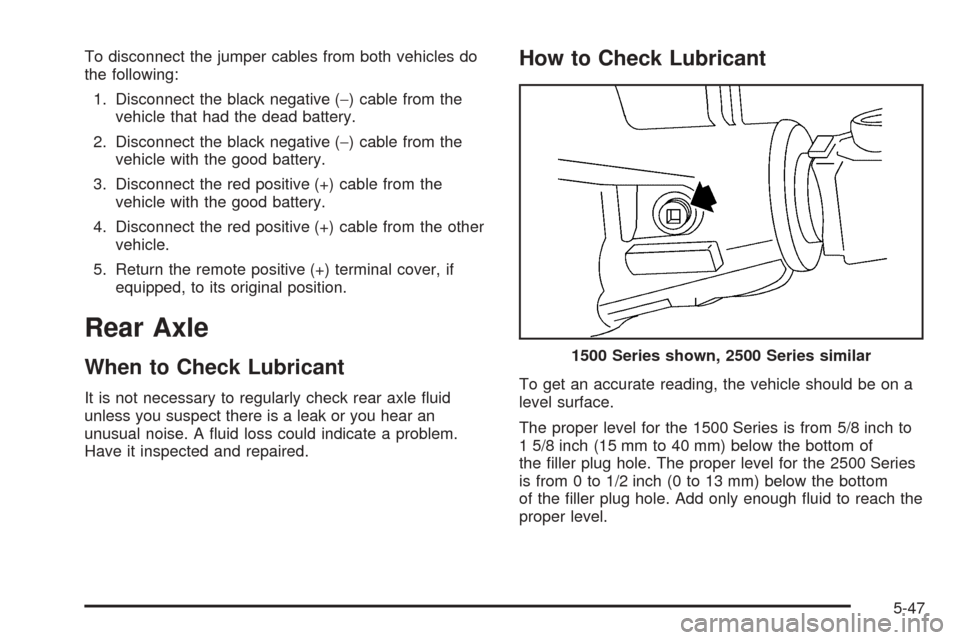 CHEVROLET AVALANCHE 2005 1.G Owners Manual To disconnect the jumper cables from both vehicles do
the following:
1. Disconnect the black negative (−) cable from the
vehicle that had the dead battery.
2. Disconnect the black negative (−) cab