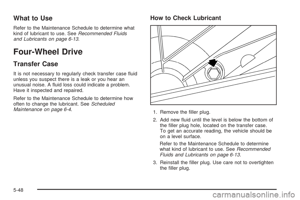 CHEVROLET AVALANCHE 2005 1.G Owners Manual What to Use
Refer to the Maintenance Schedule to determine what
kind of lubricant to use. SeeRecommended Fluids
and Lubricants on page 6-13.
Four-Wheel Drive
Transfer Case
It is not necessary to regul