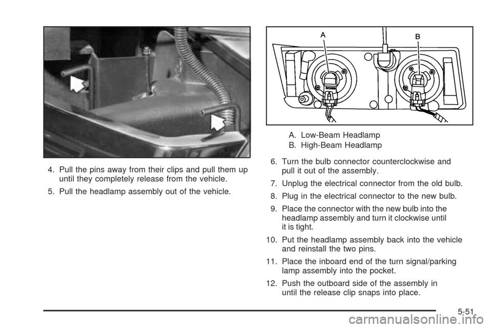 CHEVROLET AVALANCHE 2005 1.G Owners Manual 4. Pull the pins away from their clips and pull them up
until they completely release from the vehicle.
5. Pull the headlamp assembly out of the vehicle.A. Low-Beam Headlamp
B. High-Beam Headlamp
6. T