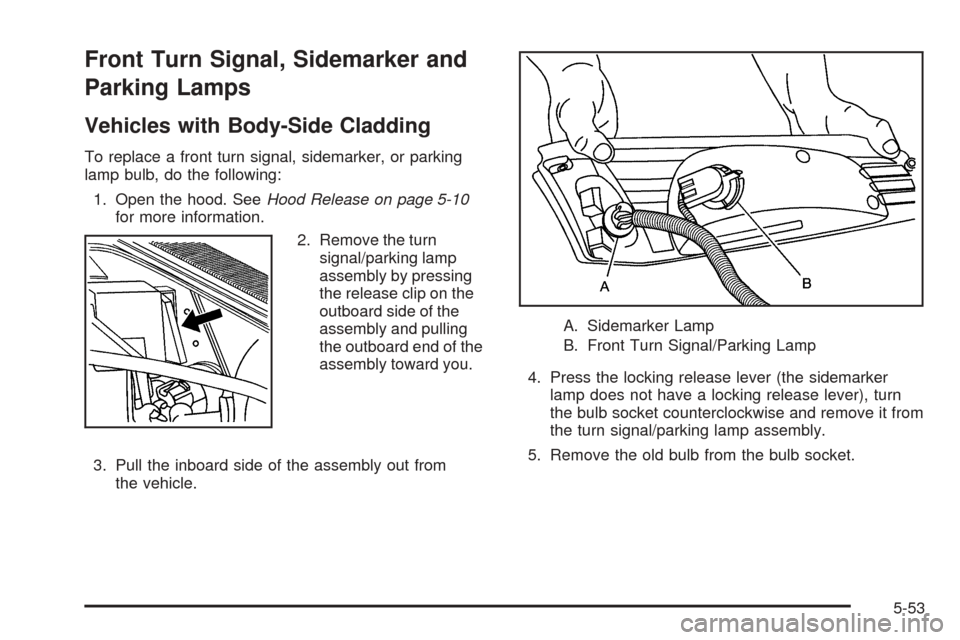 CHEVROLET AVALANCHE 2005 1.G Owners Manual Front Turn Signal, Sidemarker and
Parking Lamps
Vehicles with Body-Side Cladding
To replace a front turn signal, sidemarker, or parking
lamp bulb, do the following:
1. Open the hood. SeeHood Release o